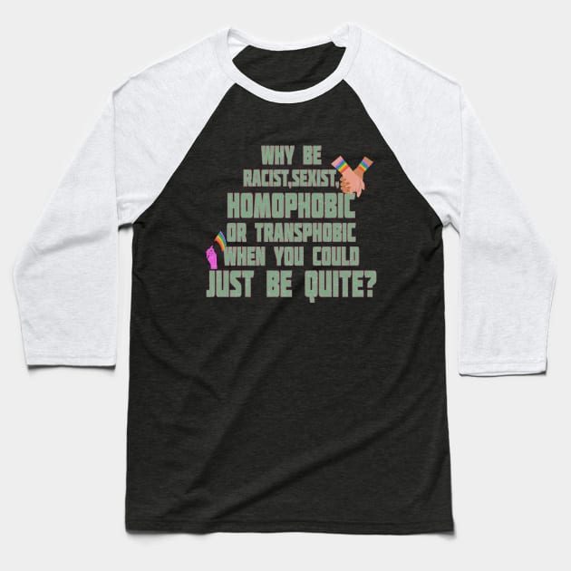 pride quote why be racist sexist homophobic or transphobic when you could just be quite Baseball T-Shirt by DopamIneArt